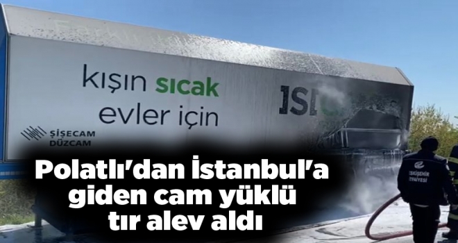 Polatlı'dan İstanbul'a giden cam yüklü tır alev aldı