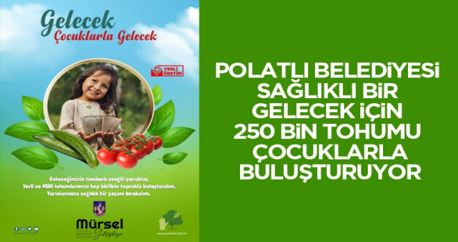 Polatlı Belediyesi Sağlıklı Bir Gelecek İçin 250 Bin Tohumu Çocuklarla Buluşturuyor!